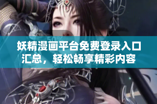 妖精漫画平台免费登录入口汇总，轻松畅享精彩内容