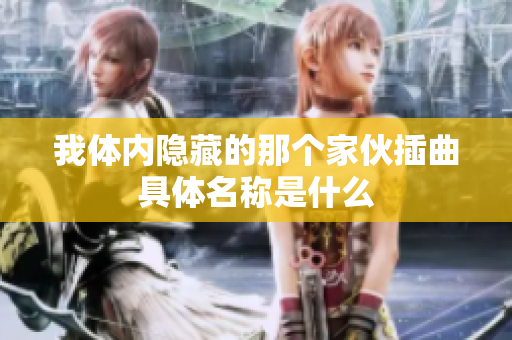 我体内隐藏的那个家伙插曲具体名称是什么
