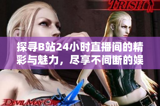 探寻B站24小时直播间的精彩与魅力，尽享不间断的娱乐盛宴