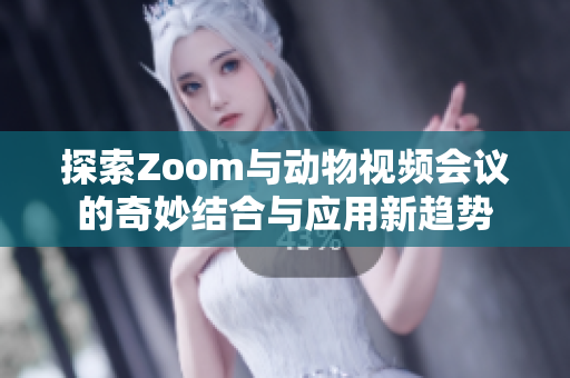 探索Zoom与动物视频会议的奇妙结合与应用新趋势