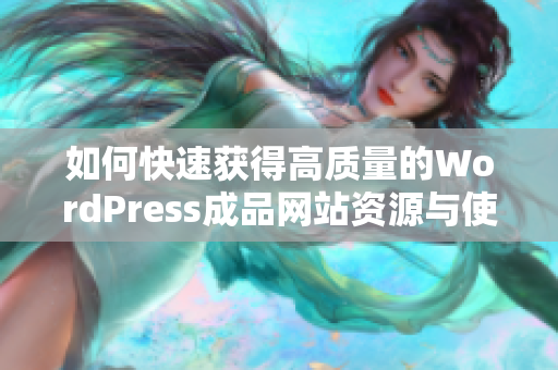 如何快速获得高质量的WordPress成品网站资源与使用指南