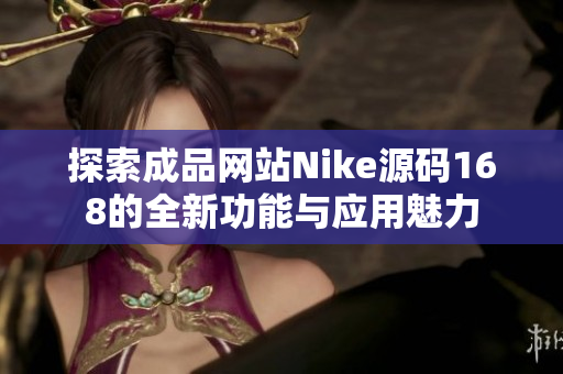 探索成品网站Nike源码168的全新功能与应用魅力