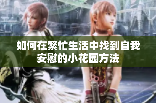 如何在繁忙生活中找到自我安慰的小花园方法