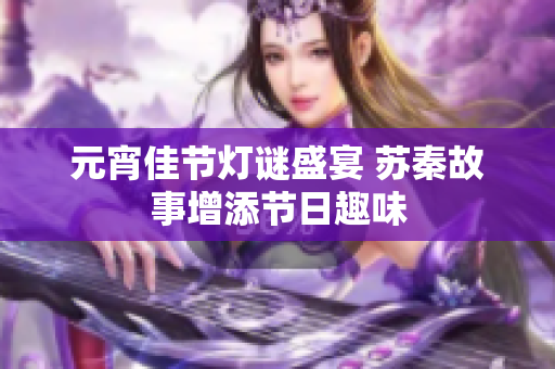 元宵佳节灯谜盛宴 苏秦故事增添节日趣味