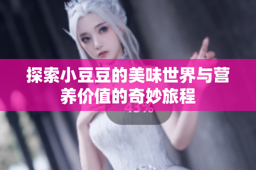 探索小豆豆的美味世界与营养价值的奇妙旅程