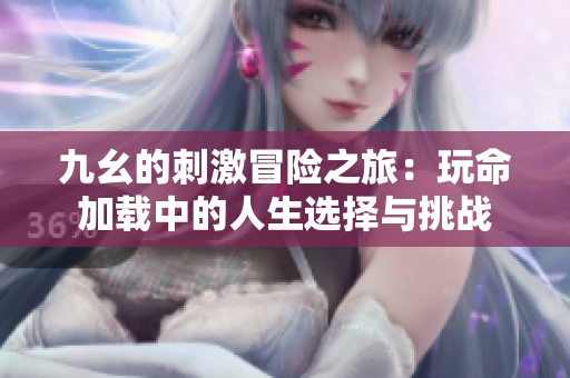 九幺的刺激冒险之旅：玩命加载中的人生选择与挑战