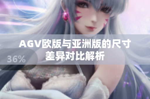 AGV欧版与亚洲版的尺寸差异对比解析