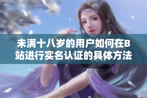 未满十八岁的用户如何在B站进行实名认证的具体方法