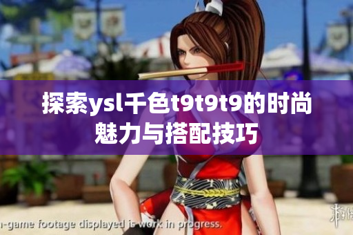 探索ysl千色t9t9t9的时尚魅力与搭配技巧