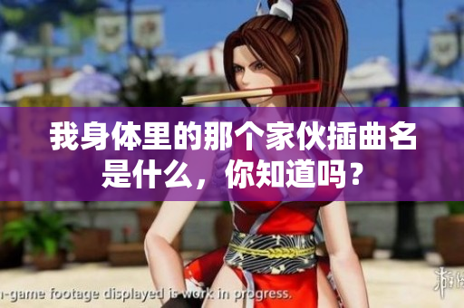 我身体里的那个家伙插曲名是什么，你知道吗？
