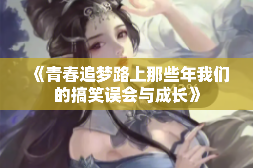 《青春追梦路上那些年我们的搞笑误会与成长》