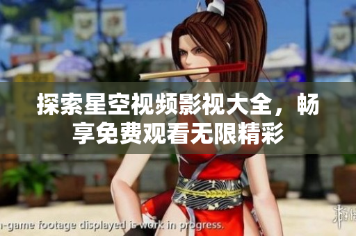 探索星空视频影视大全，畅享免费观看无限精彩