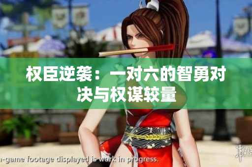 权臣逆袭：一对六的智勇对决与权谋较量