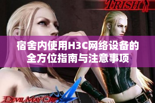 宿舍内使用H3C网络设备的全方位指南与注意事项