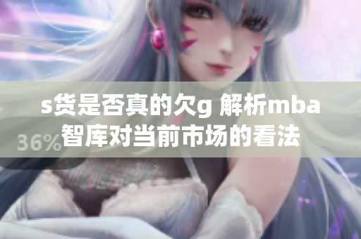 s货是否真的欠g 解析mba智库对当前市场的看法