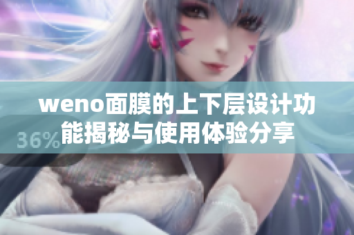 weno面膜的上下层设计功能揭秘与使用体验分享