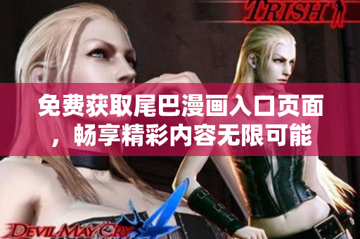 免费获取尾巴漫画入口页面，畅享精彩内容无限可能