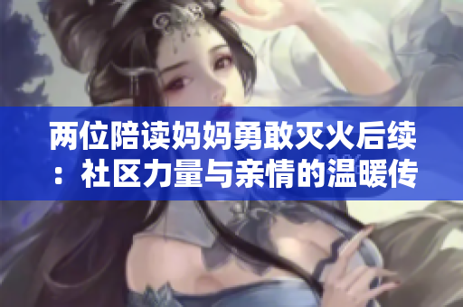两位陪读妈妈勇敢灭火后续：社区力量与亲情的温暖传递