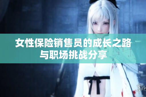 女性保险销售员的成长之路与职场挑战分享