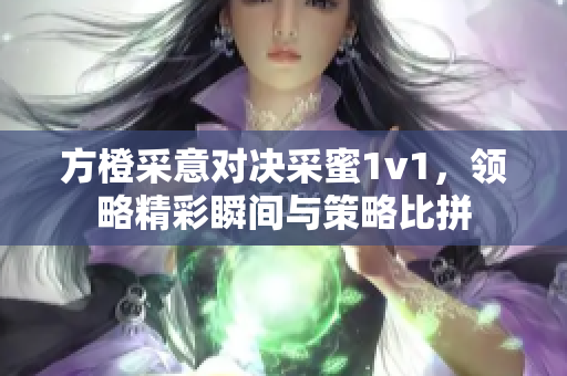 方橙采意对决采蜜1v1，领略精彩瞬间与策略比拼