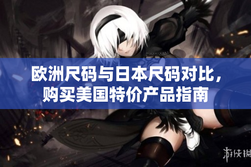 欧洲尺码与日本尺码对比，购买美国特价产品指南