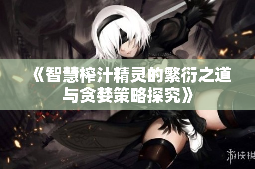 《智慧榨汁精灵的繁衍之道与贪婪策略探究》