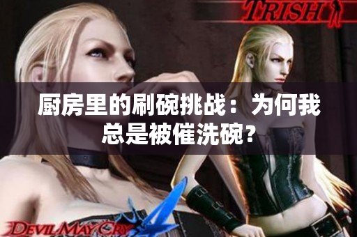 厨房里的刷碗挑战：为何我总是被催洗碗？
