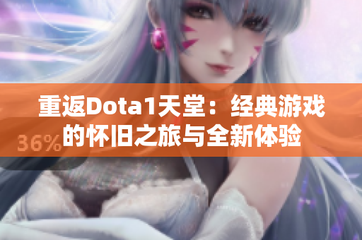 重返Dota1天堂：经典游戏的怀旧之旅与全新体验