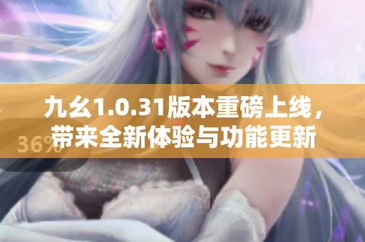 九幺1.0.31版本重磅上线，带来全新体验与功能更新