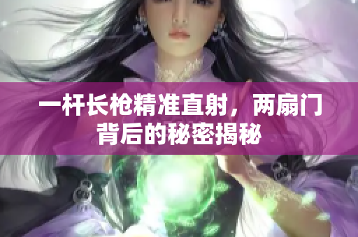 一杆长枪精准直射，两扇门背后的秘密揭秘