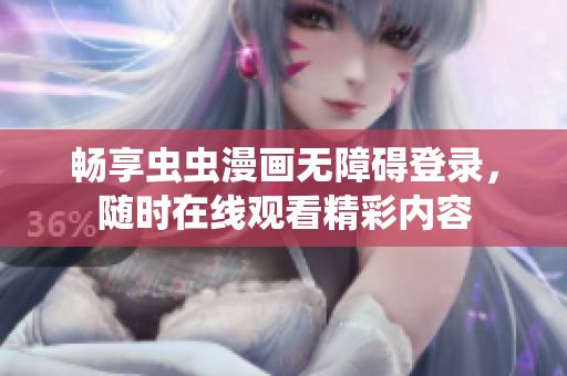 畅享虫虫漫画无障碍登录，随时在线观看精彩内容