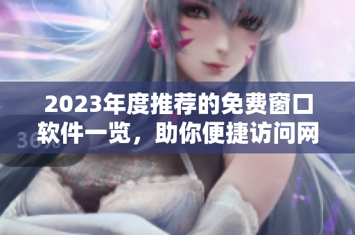 2023年度推荐的免费窗口软件一览，助你便捷访问网站