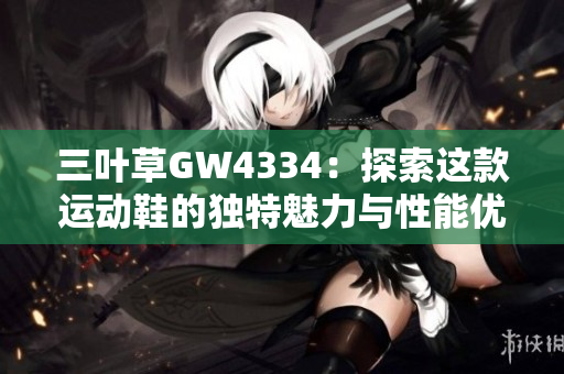 三叶草GW4334：探索这款运动鞋的独特魅力与性能优势