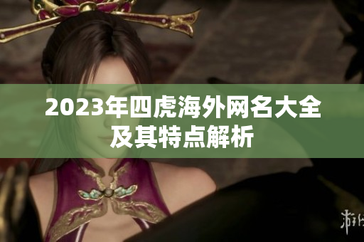 2023年四虎海外网名大全及其特点解析