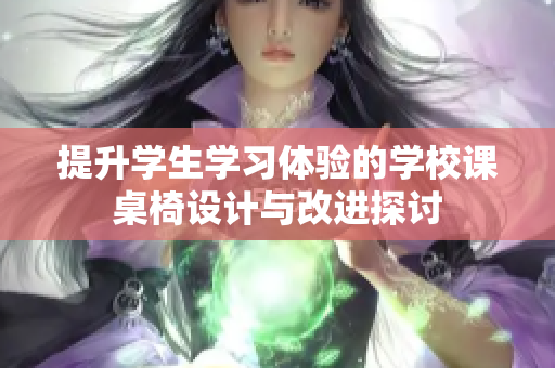 提升学生学习体验的学校课桌椅设计与改进探讨
