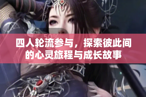 四人轮流参与，探索彼此间的心灵旅程与成长故事