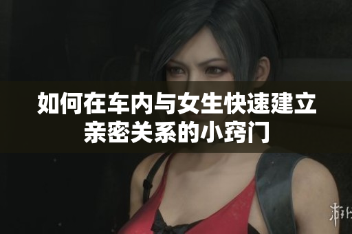 如何在车内与女生快速建立亲密关系的小窍门