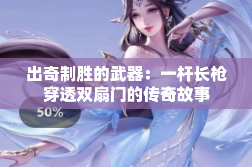 出奇制胜的武器：一杆长枪穿透双扇门的传奇故事
