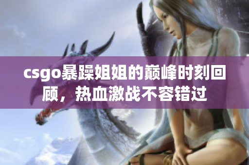 csgo暴躁姐姐的巅峰时刻回顾，热血激战不容错过