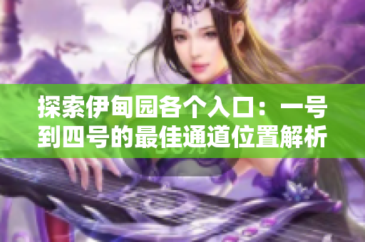 探索伊甸园各个入口：一号到四号的最佳通道位置解析