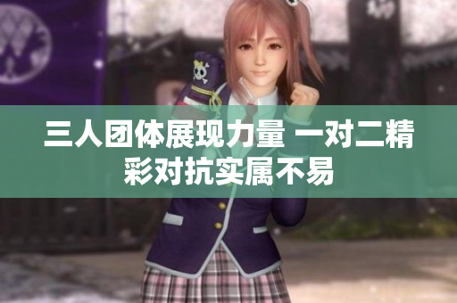 三人团体展现力量 一对二精彩对抗实属不易
