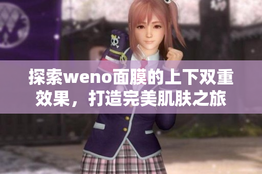 探索weno面膜的上下双重效果，打造完美肌肤之旅