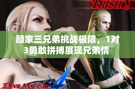 顾家三兄弟挑战极限，1对3勇敢拼搏展现兄弟情 