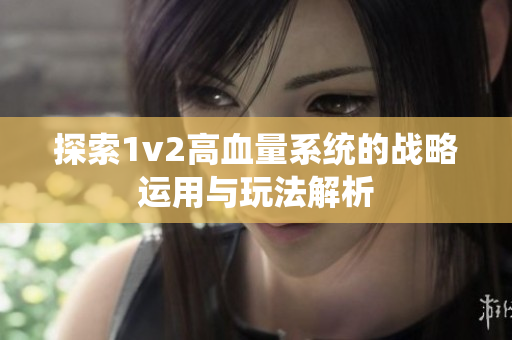 探索1v2高血量系统的战略运用与玩法解析