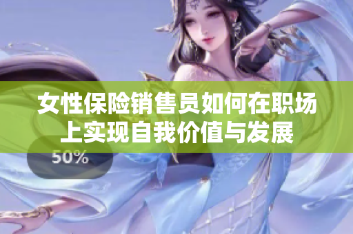 女性保险销售员如何在职场上实现自我价值与发展