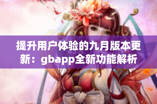 提升用户体验的九月版本更新：gbapp全新功能解析