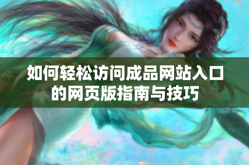 如何轻松访问成品网站入口的网页版指南与技巧