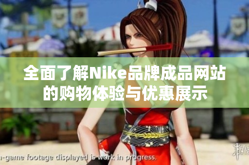 全面了解Nike品牌成品网站的购物体验与优惠展示