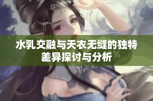 水乳交融与天衣无缝的独特差异探讨与分析