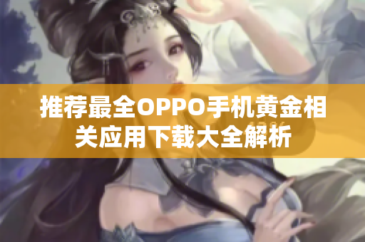 推荐最全OPPO手机黄金相关应用下载大全解析